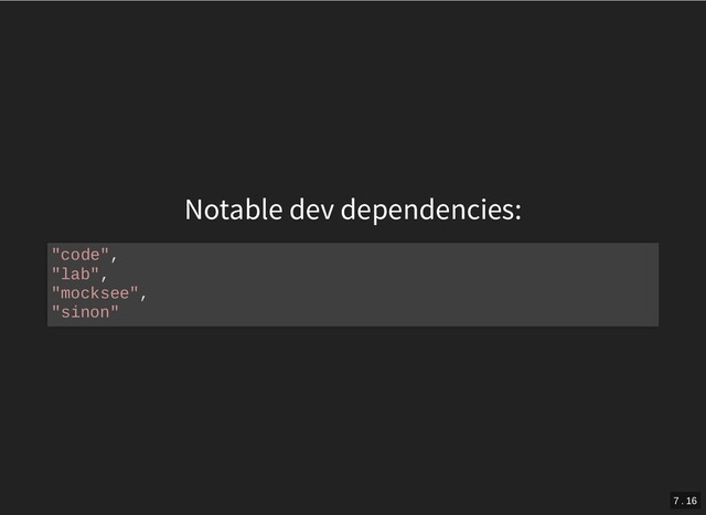 Notable dev dependencies:
"code",
"lab",
"mocksee",
"sinon"
7 . 16
