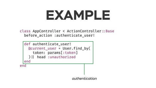 EXAMPLE
class AppController < ActionController ::Base
before_action :authenticate_user!
def authenticate_user!
@current_user = User.find_by(
token: params[:token]
) || head :unauthorized
end
end
authentication
