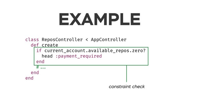 EXAMPLE
class ReposController < AppController
def create
if current_account.available_repos.zero?
head :payment_required
end
# ...
end
end
constraint check
