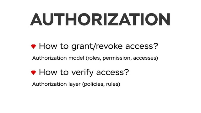 How to grant/revoke access?
Authorization model (roles, permission, accesses)
How to verify access?
Authorization layer (policies, rules)
AUTHORIZATION

