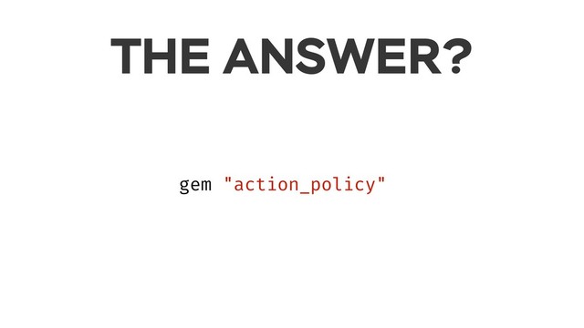 THE ANSWER?
gem "action_policy"
