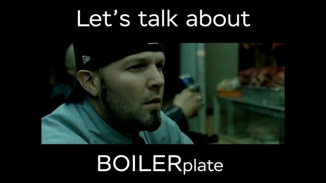 Let’s talk about
BOILERplate
