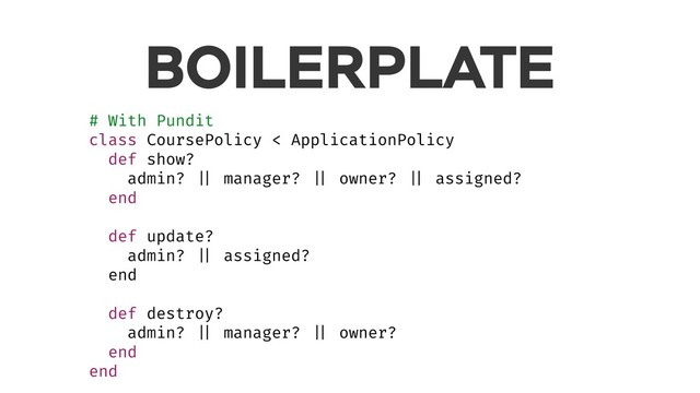 BOILERPLATE
# With Pundit
class CoursePolicy < ApplicationPolicy
def show?
admin? || manager? || owner? || assigned?
end
def update?
admin? || assigned?
end
def destroy?
admin? || manager? || owner?
end
end

