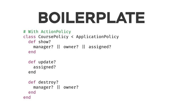BOILERPLATE
# With ActionPolicy
class CoursePolicy < ApplicationPolicy
def show?
manager? || owner? || assigned?
end
def update?
assigned?
end
def destroy?
manager? || owner?
end
end
