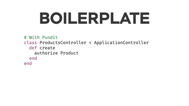 BOILERPLATE
# With Pundit
class ProductsController < ApplicationController
def create
authorize Product
end
end
