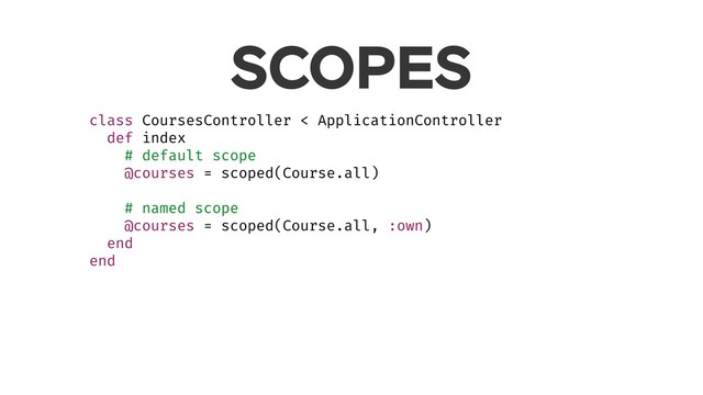 SCOPES
class CoursesController < ApplicationController
def index
# default scope
@courses = scoped(Course.all)
# named scope
@courses = scoped(Course.all, :own)
end
end
