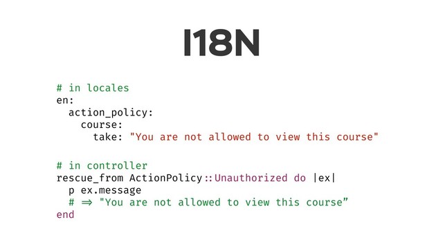 I18N
# in locales
en:
action_policy:
course:
take: "You are not allowed to view this course"
# in controller
rescue_from ActionPolicy ::Unauthorized do |ex|
p ex.message
# => "You are not allowed to view this course”
end
