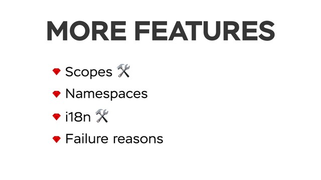 MORE FEATURES
Scopes 
Namespaces
i18n 
Failure reasons
