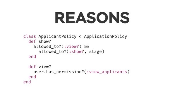 REASONS
class ApplicantPolicy < ApplicationPolicy
def show?
allowed_to?(:view?) &&
allowed_to?(:show?, stage)
end
def view?
user.has_permission?(:view_applicants)
end
end

