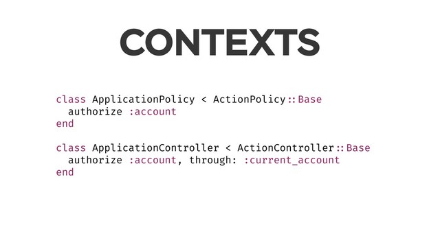 CONTEXTS
class ApplicationPolicy < ActionPolicy ::Base
authorize :account
end
class ApplicationController < ActionController ::Base
authorize :account, through: :current_account
end
