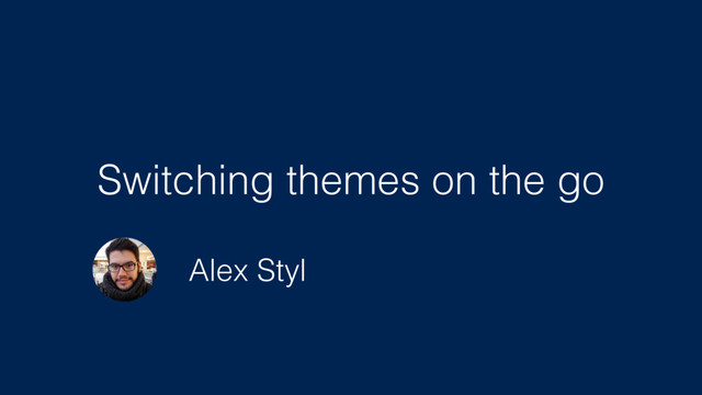 Switching themes on the go
Alex Styl
