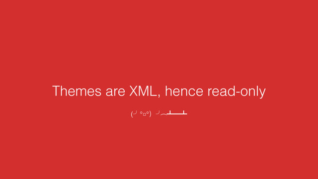 Themes are XML, hence read-only
(˽°□°҂˽︵ ˍʓˍ
