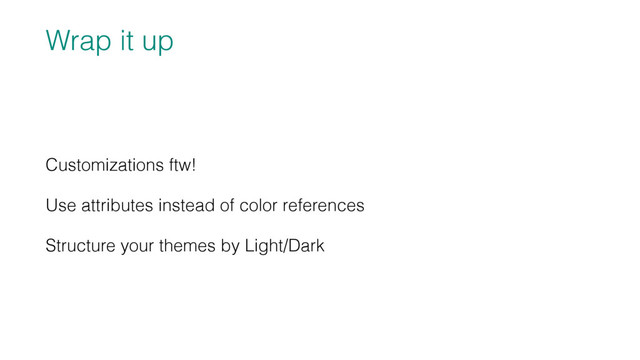 Wrap it up
Customizations ftw!
Use attributes instead of color references
Structure your themes by Light/Dark

