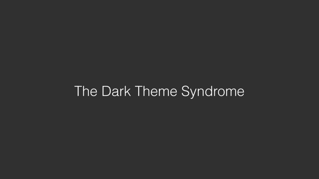 The Dark Theme Syndrome
