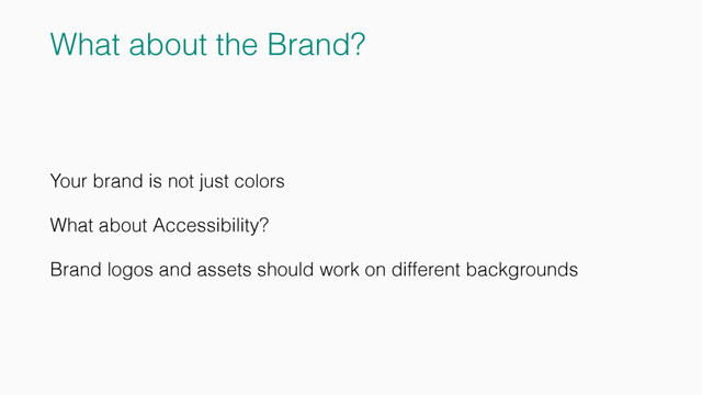 What about the Brand?
Your brand is not just colors
What about Accessibility?
Brand logos and assets should work on different backgrounds
