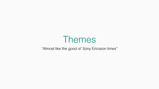 Themes
“Almost like the good ol’ Sony Ericsson times”
