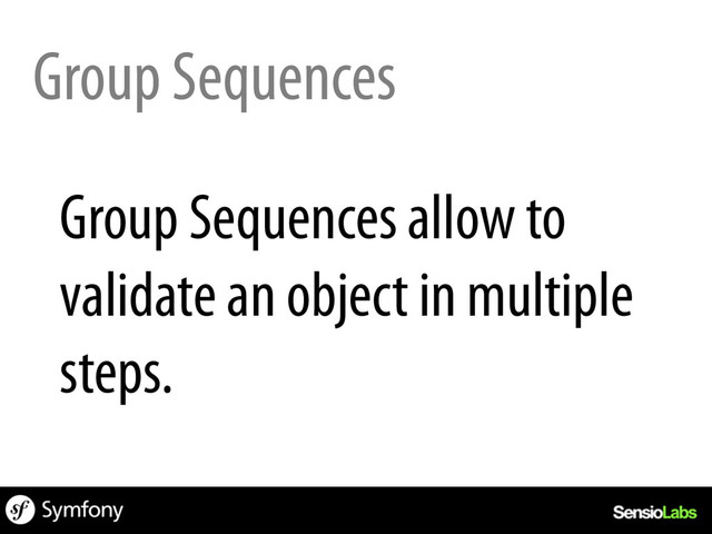 Group Sequences
Group Sequences allow to
validate an object in multiple
steps.
