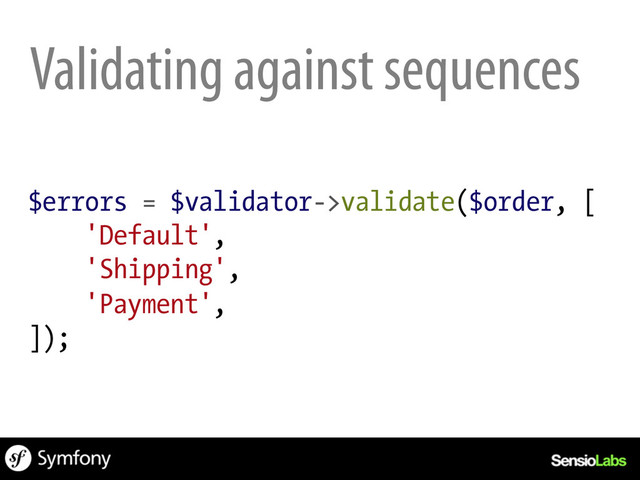 $errors = $validator->validate($order, [
'Default',
'Shipping',
'Payment',
]);
Validating against sequences
