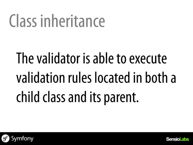 Class inheritance
The validator is able to execute
validation rules located in both a
child class and its parent.
