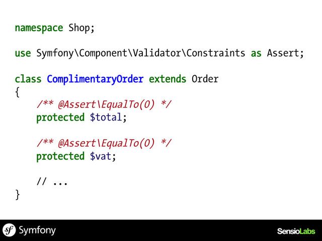 namespace Shop;
use Symfony\Component\Validator\Constraints as Assert;
class ComplimentaryOrder extends Order
{
/** @Assert\EqualTo(0) */
protected $total;
/** @Assert\EqualTo(0) */
protected $vat;
// ...
}
