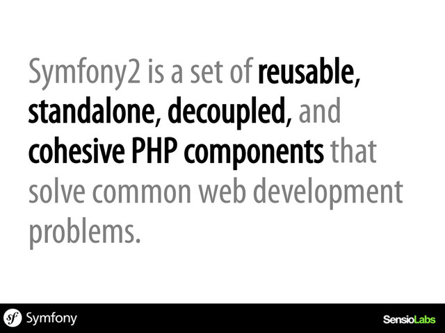 Symfony2 is a set of reusable,
standalone, decoupled, and
cohesive PHP components that
solve common web development
problems.
