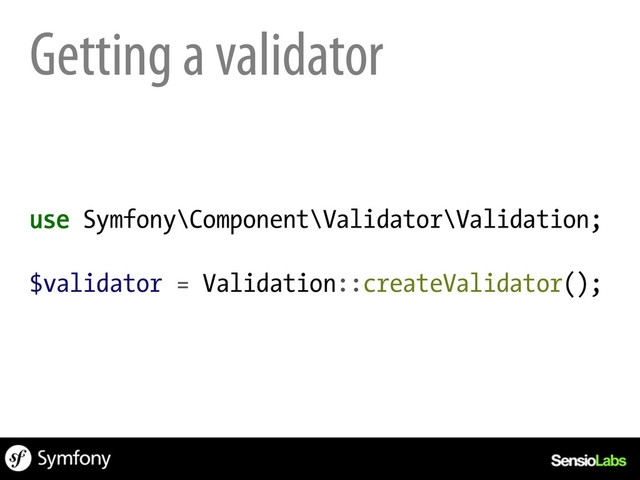 Getting a validator
use Symfony\Component\Validator\Validation;
$validator = Validation::createValidator();
