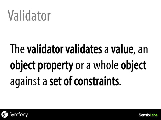 Validator
The validator validates a value, an
object property or a whole object
against a set of constraints.

