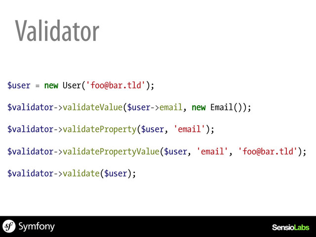 Validator
$user = new User('foo@bar.tld');
$validator->validateValue($user->email, new Email());
$validator->validateProperty($user, 'email');
$validator->validatePropertyValue($user, 'email', 'foo@bar.tld');
$validator->validate($user);

