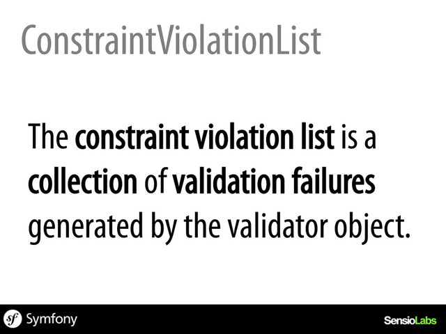 ConstraintViolationList
The constraint violation list is a
collection of validation failures
generated by the validator object.
