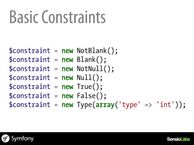 Basic Constraints
$constraint = new NotBlank();
$constraint = new Blank();
$constraint = new NotNull();
$constraint = new Null();
$constraint = new True();
$constraint = new False();
$constraint = new Type(array('type' => 'int'));
