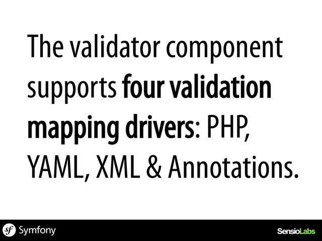 The validator component
supports four validation
mapping drivers: PHP,
YAML, XML & Annotations.
