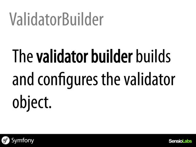ValidatorBuilder
The validator builder builds
and configures the validator
object.
