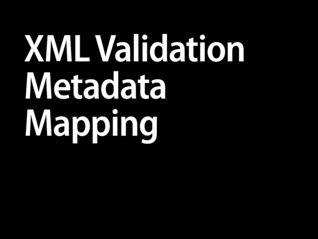 XML Validation
Metadata
Mapping
