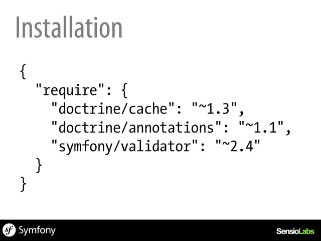 Installation
{
"require": {
"doctrine/cache": "~1.3",
"doctrine/annotations": "~1.1",
"symfony/validator": "~2.4"
}
}
