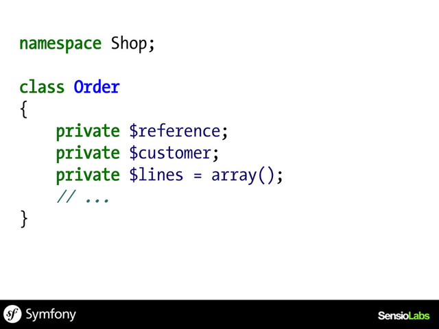 namespace Shop;
class Order
{
private $reference;
private $customer;
private $lines = array();
// ...
}
