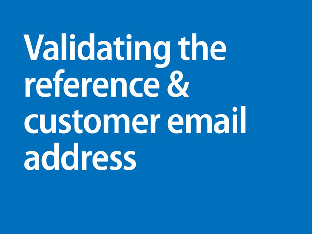 Validating the
reference &
customer email
address
