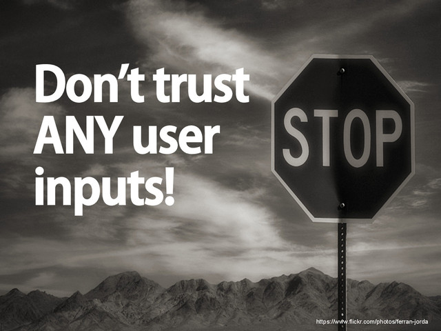Don’t trust
ANY user
inputs!
https://www.flickr.com/photos/ferran-jorda
