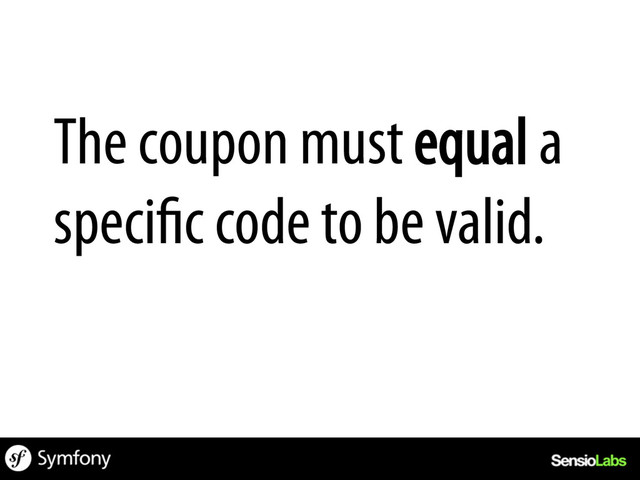 The coupon must equal a
specific code to be valid.
