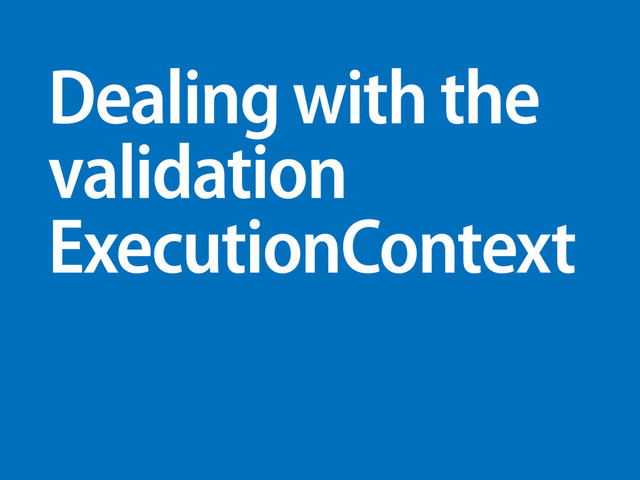 Dealing with the
validation
ExecutionContext
