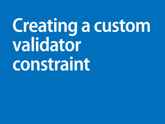 Creating a custom
validator
constraint
