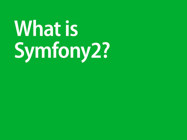 What is
Symfony2?
