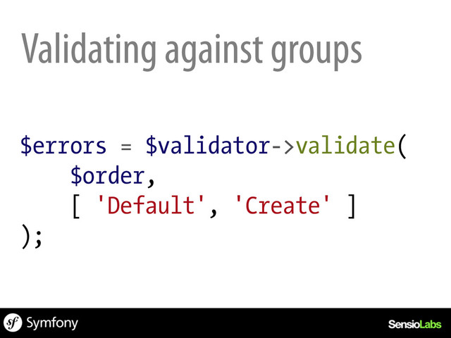 $errors = $validator->validate(
$order,
[ 'Default', 'Create' ]
);
Validating against groups
