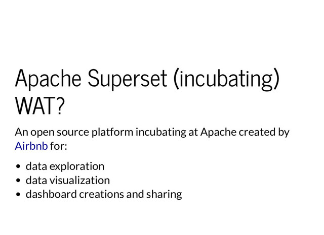 Apache Superset (incubating)
WAT?
An open source platform incubating at Apache created by
for:
Airbnb
data exploration
data visualization
dashboard creations and sharing
