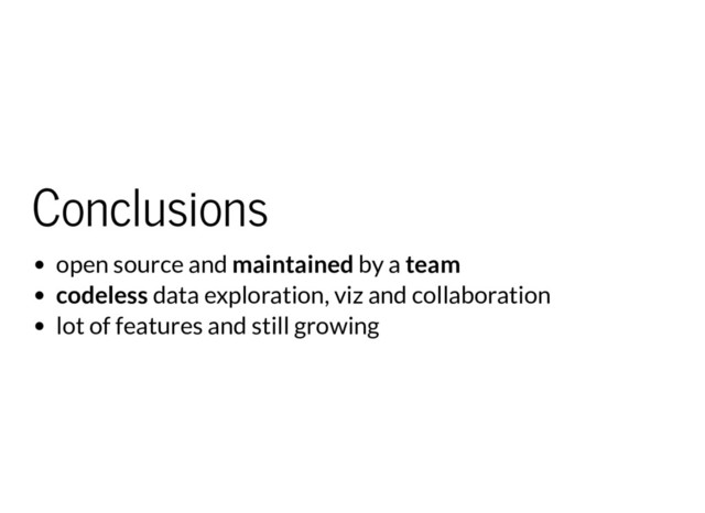 Conclusions
open source and maintained by a team
codeless data exploration, viz and collaboration
lot of features and still growing
