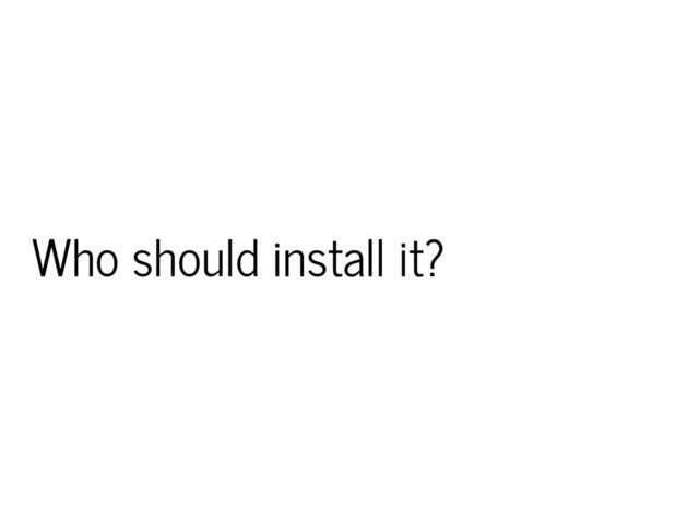 Who should install it?
