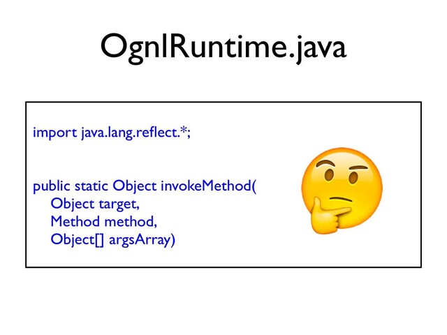 import java.lang.re
fl
ect.*
;

public static Object invokeMethod
(

Object target
,

Method method,
 

Object[] argsArray
)

OgnlRuntime.java

