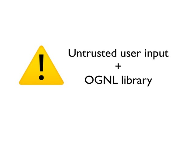 Untrusted user inpu
t

+

OGNL librar
y


