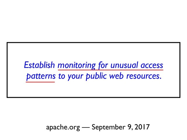 Establish monitoring for unusual access
patterns to your public web resources.
 

apache.org — September 9, 2017
