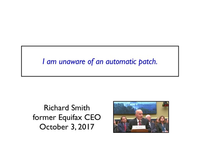I am unaware of an automatic patch
.

Richard Smit
h

former Equifax CE
O

October 3, 2017

