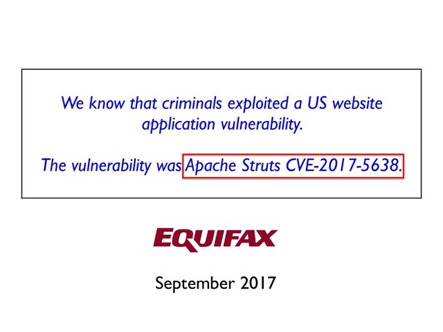 We know that criminals exploited a US website
application vulnerability.
 

The vulnerability was Apache Struts CVE-2017-5638
.

September 2017
